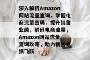 深入解析Amazon网站流量查询，掌握电商流量密码，提升销售业绩，解码电商流量，Amazon网站流量查询攻略，助力销售业绩飞跃
