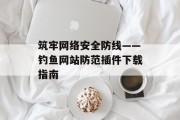 筑牢网络安全防线——钓鱼网站防范插件下载指南