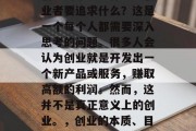 创业的本质是什么？创业者要追求什么？这是一个每个人都需要深入思考的问题。很多人会认为创业就是开发出一个新产品或服务，赚取高额的利润。然而，这并不是真正意义上的创业。，创业的本质、目标和挑战