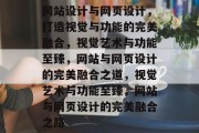 网站设计与网页设计，打造视觉与功能的完美融合，视觉艺术与功能至臻，网站与网页设计的完美融合之道，视觉艺术与功能至臻，网站与网页设计的完美融合之路