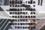 店铺应该做什么才能赚钱呢？这是一个复杂而又充满挑战的问题。不同的行业有不同的商业模式和盈利模式，而每一种商业模式都有其独特的优点和缺点。，全面解析店铺如何赚取利润，不同行业的商业模式对比分析