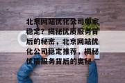 北京网站优化公司哪家稳定？揭秘优质服务背后的秘密，北京网站优化公司稳定推荐，揭秘优质服务背后的奥秘