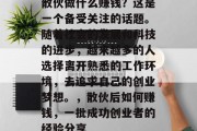 散伙做什么赚钱？这是一个备受关注的话题。随着社会的发展和科技的进步，越来越多的人选择离开熟悉的工作环境，去追求自己的创业梦想。，散伙后如何赚钱，一批成功创业者的经验分享