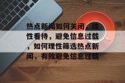 热点新闻如何关闭，理性看待，避免信息过载，如何理性筛选热点新闻，有效避免信息过载