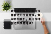 大学旁的商机,如何选择合适的生意赚钱,大学旁的商机,如何选择合适的生意赚钱?