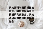 网站源码与图片模板的结合，网站源码与图片模板的完美融合，网站源码与图片模板的完美融合