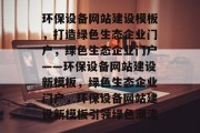 环保设备网站建设模板，打造绿色生态企业门户，绿色生态企业门户——环保设备网站建设新模板，绿色生态企业门户，环保设备网站建设新模板引领绿色潮流