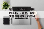 瑞士,商业天堂,赚钱的沃土?,瑞士,商业天堂与赚钱沃土的奥秘? 瑞士,商业天堂,赚钱的沃土?,瑞士,商业天堂与赚钱沃土的奥秘?