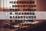 H5企业模板网站模板，创新设计助力企业数字化转型，创新设计驱动，H5企业模板网站助力企业数字化转型升级，赋能数字化转型，创新H5企业模板网站引领行业升级