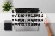 做个网站多少钱一年，全方位解析网站建设成本与费用，网站建设成本与年费用全面揭秘