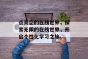 点亮您的在线世界，探索无限的在线世界，开启个性化学习之旅