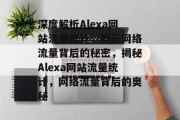 深度解析Alexa网站流量统计，揭示网络流量背后的秘密，揭秘Alexa网站流量统计，网络流量背后的奥秘