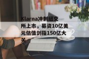 Klarna冲刺纽交所上市，募资10亿美元估值剑指150亿大关