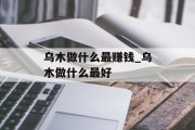 乌木做什么最赚钱_乌木做什么最好