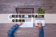 期货投资，如何通过做交易赚钱