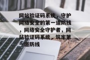 网站验证码系统，守护网络安全的第一道防线，网络安全守护者，网站验证码系统，筑牢第一道防线