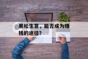 黑松生意，能否成为赚钱的途径？