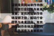深耕龙岗网站制作市场，探索行业趋势与未来发展，龙岗网站制作市场深耕之旅，解码行业趋势与未来动向，龙岗网站制作市场深耕解码，趋势洞察与未来航向