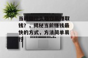 当前做什么最容易赚取钱？，揭秘当前赚钱最快的方式，方法简单易行