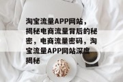 淘宝流量APP网站，揭秘电商流量背后的秘密，电商流量密码，淘宝流量APP网站深度揭秘