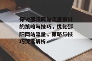 探讨邵阳网站流量设计的策略与技巧，优化邵阳网站流量，策略与技巧深度解析