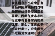 夜市是一处独特的市场环境，它以其丰富的美食和便利的购物环境吸引着人们的注意。而在众多的夜市小吃中，有些品种因其独特的口味和营养价值备受消费者喜爱，因此在夜市小吃行业中有着非常高的关注度。那么，在这么多小吃种类中，究竟哪些小吃最受欢迎呢？以下是一些热销夜市小吃的信息。，夜市小吃热销榜，哪些是你不容错过的美味佳肴?