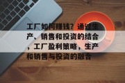 工厂如何赚钱？通过生产、销售和投资的结合，工厂盈利策略，生产和销售与投资的融合