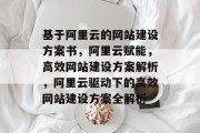 基于阿里云的网站建设方案书，阿里云赋能，高效网站建设方案解析，阿里云驱动下的高效网站建设方案全解析