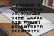 PS制作网站教程，从入门到精通的网页设计之旅，全方位PS网站设计教程，从新手到高手之旅，PS网站设计教程，从新手到高手的全方位网页设计之旅