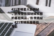 421页明星八卦揭秘，扒爷带你探秘娱乐圈的幕后风云，扒爷揭秘，421页娱乐圈幕后风云
