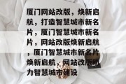 厦门网站改版，焕新启航，打造智慧城市新名片，厦门智慧城市新名片，网站改版焕新启航，厦门智慧城市新名片焕新启航，网站改版助力智慧城市建设