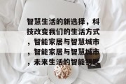 智慧生活的新选择，科技改变我们的生活方式，智能家居与智慧城市，智能家居与智慧城市，未来生活的智能钥匙