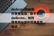 dedecms网站插件使用指南，新手初识dedecms，如何使用网站插件搭建高效站点