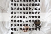 虚拟主机代理商网站打不开？四大应对策略助你迅速恢复服务，解决虚拟主机代理商网站无法访问难题，四大恢复策略详解，应对虚拟主机代理商网站无法访问难题，四大恢复策略详解