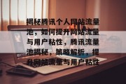 揭秘腾讯个人网站流量池，如何提升网站流量与用户粘性，腾讯流量池揭秘，策略解析，提升网站流量与用户粘性