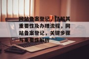 网站备案登记，了解其重要性及办理流程，网站备案登记，关键步骤与重要性解析