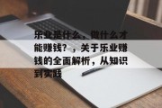 乐业是什么，做什么才能赚钱？，关于乐业赚钱的全面解析，从知识到实践