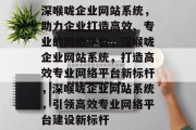 深喉咙企业网站系统，助力企业打造高效、专业的网络平台，深喉咙企业网站系统，打造高效专业网络平台新标杆，深喉咙企业网站系统，引领高效专业网络平台建设新标杆