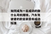 如何成为一名成功的做什么司机赚钱，汽车驾驶者的职业前景和成功标准