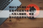 揭秘九型人格在八卦明星圈中的应用与影响力，九型人格解析，明星圈中的性格奥秘与影响力