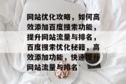 网站优化攻略，如何高效添加百度搜索功能，提升网站流量与排名，百度搜索优化秘籍，高效添加功能，快速提升网站流量与排名