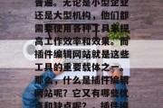 插件编辑网站在当今的互联网环境中已经非常普遍。无论是小型企业还是大型机构，他们都需要使用各种工具来提高工作效率和效果。而插件编辑网站就是这些工具的重要载体之一。那么，什么是插件编辑网站呢？它又有哪些优点和缺点呢？，插件编辑网站，一种提高工作效率的工具