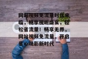 网站视频免流量时代来临，畅享视听盛宴，轻松省流量！畅享无界，网站视频免流量，开启省心观影新时代