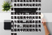 打造卓越售后服务体验，售后服务网站建设的重要性与策略，构建卓越售后平台，网站建设在售后服务中的关键角色与策略，构建卓越售后平台，网站建设在售后服务中的关键作用与策略