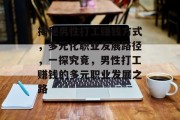 揭秘男性打工赚钱方式，多元化职业发展路径，一探究竟，男性打工赚钱的多元职业发展之路