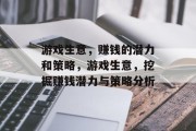 游戏生意，赚钱的潜力和策略，游戏生意，挖掘赚钱潜力与策略分析