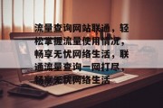 流量查询网站联通，轻松掌握流量使用情况，畅享无忧网络生活，联通流量查询一网打尽，畅享无忧网络生活