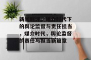 新闻时评，媒介时代下的舆论监督与责任担当，媒介时代，舆论监督的责任与担当新篇章