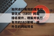 如何进行有效的搜索引擎优化（SEO）网站排名提升，理解并执行有效的SEO策略，提升您的网站排名