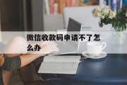 微信收款码申请不了怎么办